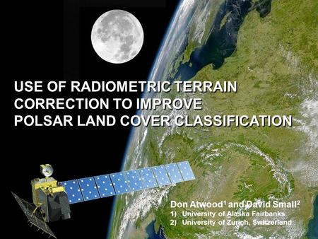 Don Atwood & David SmallIGARSS July 2011 1 USE OF RADIOMETRIC TERRAIN CORRECTION TO IMPROVE POLSAR LAND COVER CLASSIFICATION USE OF RADIOMETRIC TERRAIN.