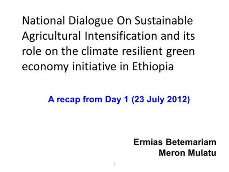 1 National Dialogue On Sustainable Agricultural Intensification and its role on the climate resilient green economy initiative in Ethiopia A recap from.