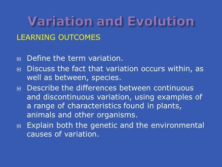 LEARNING OUTCOMES  Define the term variation.  Discuss the fact that variation occurs within, as well as between, species.  Describe the differences.