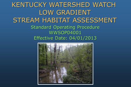 Standard Operating Procedure WWSOP04001 Effective Date: 04/01/2013 KENTUCKY WATERSHED WATCH LOW GRADIENT STREAM HABITAT ASSESSMENT.