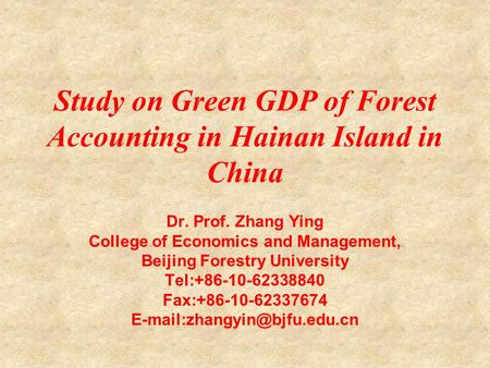 Study on Green GDP of Forest Accounting in Hainan Island in China Dr. Prof. Zhang Ying College of Economics and Management, Beijing Forestry University.