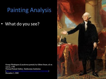 What do you see? George Washington (Lansdowne portrait) by Gilbert Stuart, oil on canvas, 1796 National Portrait Gallery, Smithsonian Institution (http://www.georgewashington.si.edu/portrait/non-flash.html)