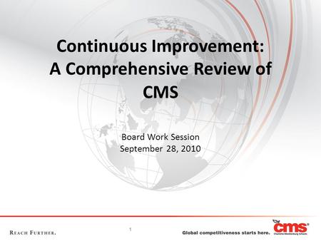 1 Continuous Improvement: A Comprehensive Review of CMS Board Work Session September 28, 2010.