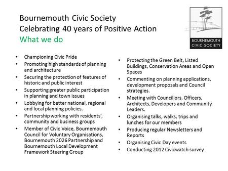 Bournemouth Civic Society Celebrating 40 years of Positive Action What we do Championing Civic Pride Promoting high standards of planning and architecture.