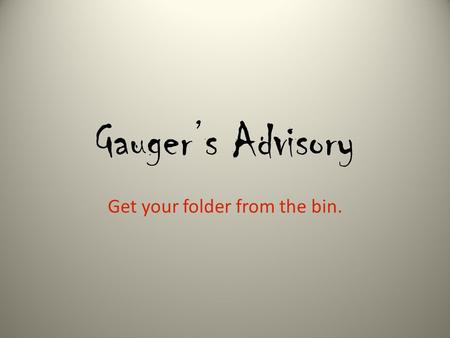 Gauger’s Advisory Get your folder from the bin.. Reflect on your year so far Answer these questions: 1.What grades are you expecting on Friday’s interim?