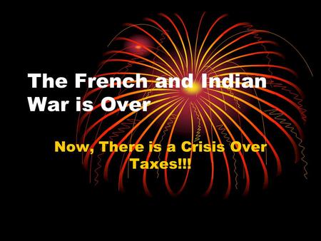 The French and Indian War is Over Now, There is a Crisis Over Taxes!!!