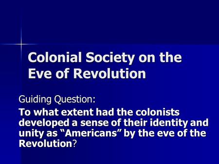 Colonial Society on the Eve of Revolution Guiding Question: To what extent had the colonists developed a sense of their identity and unity as “Americans”