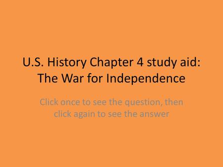 U.S. History Chapter 4 study aid: The War for Independence Click once to see the question, then click again to see the answer.