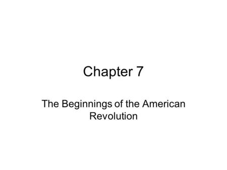 Chapter 7 The Beginnings of the American Revolution.