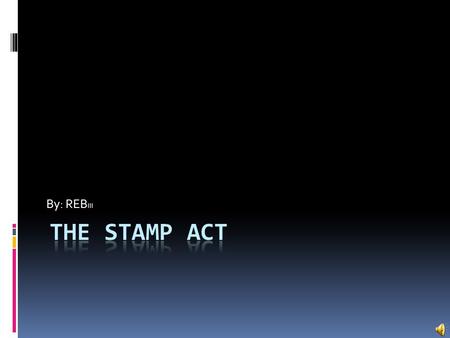 By: REB III On February 6 th 1765 George Grenville rose in parliament to offer the fifty five resolutions of his stamp bill. A few days later, the Lords.