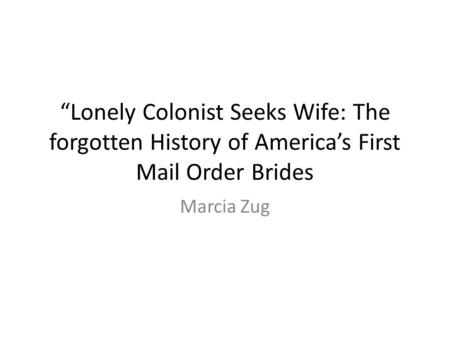 “Lonely Colonist Seeks Wife: The forgotten History of America’s First Mail Order Brides Marcia Zug.