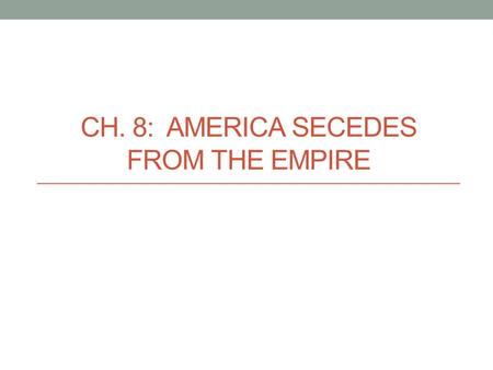 CH. 8: AMERICA SECEDES FROM THE EMPIRE. The Second Continental Congress (1775) Olive Branch Petition July 1775 All 13 colonies present Goal: make the.