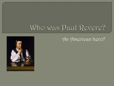 An American hero?.  He was born in 1735 and died in 1818.  He was born in Boston, Massachusetts.  His father was silversmith.