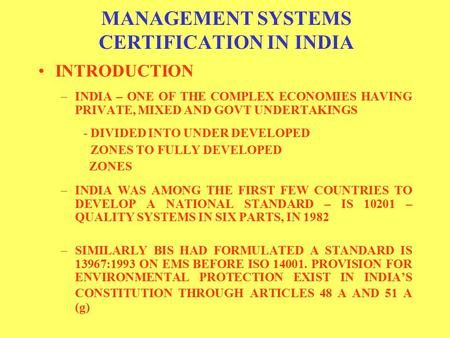 MANAGEMENT SYSTEMS CERTIFICATION IN INDIA INTRODUCTION –INDIA – ONE OF THE COMPLEX ECONOMIES HAVING PRIVATE, MIXED AND GOVT UNDERTAKINGS - DIVIDED INTO.