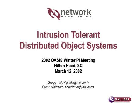 Intrusion Tolerant Distributed Object Systems 2002 OASIS Winter PI Meeting Hilton Head, SC March 12, 2002 Gregg Tally Gregg Tally Brent Whitmore Brent.