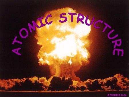 S.MORRIS 2006. HISTORY OF THE ATOM 460 BC Democritus develops the idea of atoms he pounded up materials in his pestle and mortar until he had reduced.