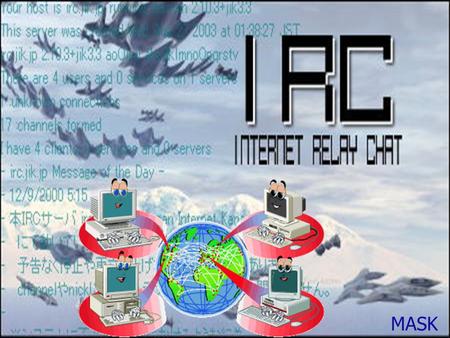 MASK. Agenda Introduction –IRC prelude –What is IRC? –How does IRC work? Architecture –Client/Server –IRC commands –3 major types of communication on.