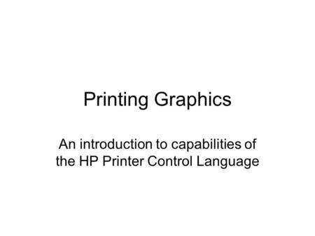 Printing Graphics An introduction to capabilities of the HP Printer Control Language.