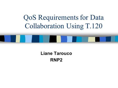 QoS Requirements for Data Collaboration Using T.120 Liane Tarouco RNP2.