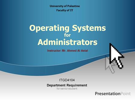 Operating Systems for Administrators Instructor: Mr. Ahmed Al Astal ITGD4104 Department Requirement for senior student University of Palestine Faculty.