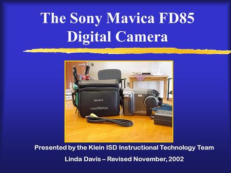 The Sony Mavica FD85 Digital Camera Presented by the Klein ISD Instructional Technology Team Linda Davis – Revised November, 2002.