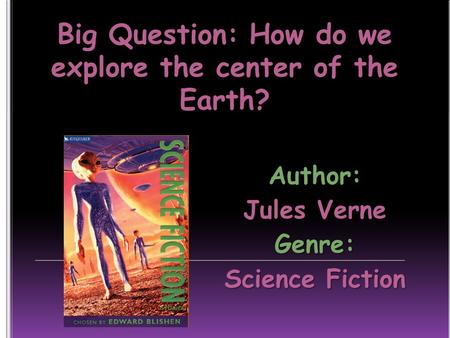 Big Question: How do we explore the center of the Earth? Author: Jules Verne Genre: Science Fiction.