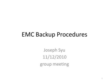 EMC Backup Procedures Joseph Syu 11/12/2010 group meeting 1.