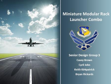 Miniature Modular Rack Launcher Combo Senior Design Group 3 Casey Brown Cyril John Keith Kirkpatrick Bryan Rickards.