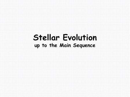 Stellar Evolution up to the Main Sequence. Stellar Evolution Recall that at the start we made a point that all we can see of the stars is: Brightness.