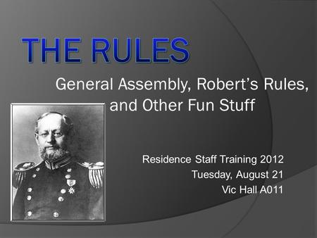 Residence Staff Training 2012 Tuesday, August 21 Vic Hall A011 General Assembly, Robert’s Rules, and Other Fun Stuff.