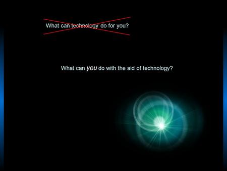 What can technology do for you? What can you do with the aid of technology?