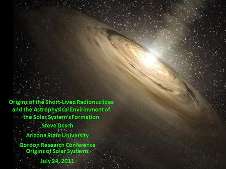 Origins of the Short-Lived Radionuclides and the Astrophysical Environment of the Solar System’s Formation Steve Desch Arizona State University Gordon.