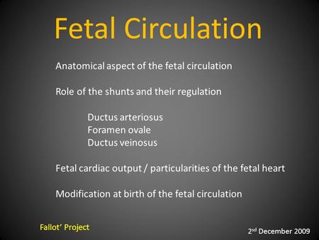 Fetal Circulation Fallot’ Project 2 sd December 2009 Anatomical aspect of the fetal circulation Role of the shunts and their regulation Ductus arteriosus.