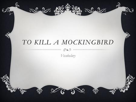 TO KILL A MOCKINGBIRD Vocabulary. 2/21  “She was only another lady in the neighborhood but a relatively benign presence….[W]e could play on her lawn”