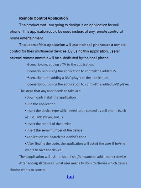 Remote Control Application The product that I am going to design is an application for cell phone. This application could be used instead of any remote.