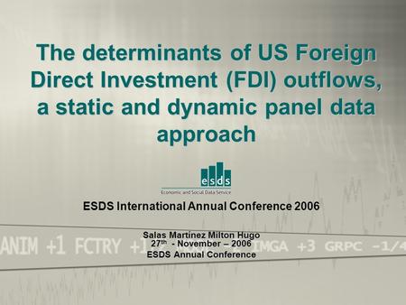 ESDS International Annual Conference 2006 Salas Martínez Milton Hugo 27th - November – 2006 The determinants of US Foreign Direct Investment (FDI) outflows,