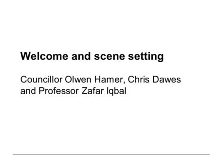 Welcome and scene setting Councillor Olwen Hamer, Chris Dawes and Professor Zafar Iqbal.