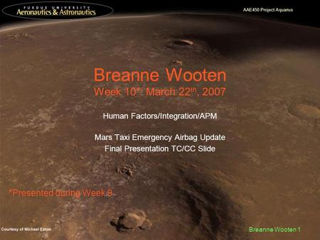 AAE450 Project Aquarius Breanne Wooten 1 Breanne Wooten Week 10*: March 22 th, 2007 Human Factors/Integration/APM Mars Taxi Emergency Airbag Update Final.