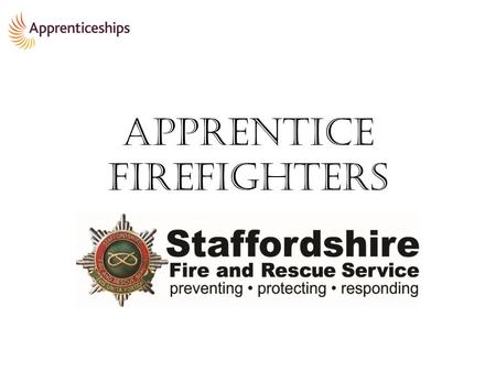 Apprentice Firefighters. A brief presentation covering: The Product The case for Apprentices Q&A.