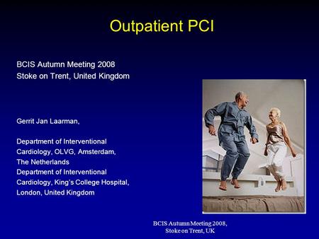 BCIS Autumn Meeting 2008, Stoke on Trent, UK Outpatient PCI BCIS Autumn Meeting 2008 Stoke on Trent, United Kingdom Gerrit Jan Laarman, Department of Interventional.