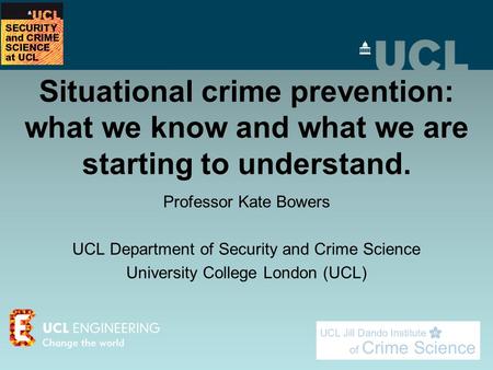 Situational crime prevention: what we know and what we are starting to understand. Professor Kate Bowers UCL Department of Security and Crime Science University.