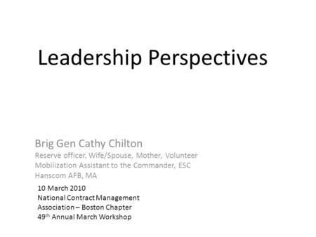 Leadership Perspectives Brig Gen Cathy Chilton Reserve officer, Wife/Spouse, Mother, Volunteer Mobilization Assistant to the Commander, ESC Hanscom AFB,