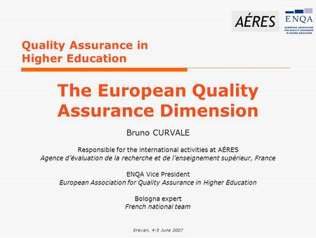 Erevan, 4-5 June 2007 AÉRES Quality Assurance in Higher Education Bruno CURVALE Responsible for the international activities at AÉRES Agence d’évaluation.