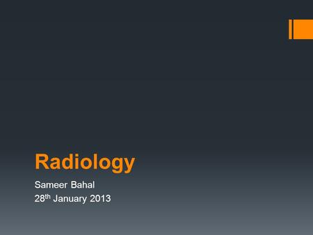 Radiology Sameer Bahal 28 th January 2013. Content  Chest X –Rays  Abdo X-rays,  CT Head,