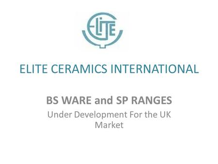 ELITE CERAMICS INTERNATIONAL BS WARE and SP RANGES Under Development For the UK Market.