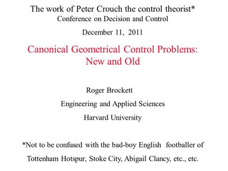 The work of Peter Crouch the control theorist* Conference on Decision and Control December 11, 2011 Canonical Geometrical Control Problems: New and Old.