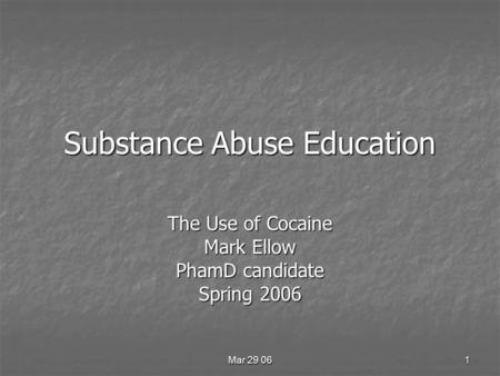 Mar 29 06 1 Substance Abuse Education The Use of Cocaine Mark Ellow PhamD candidate Spring 2006.