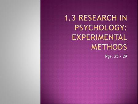 Pgs. 25 - 29.  GOAL: establish cause and effect relationship between two variables  Experiment:  Quantitative research (generates numerical data) 