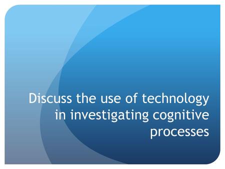 Discuss the use of technology in investigating cognitive processes