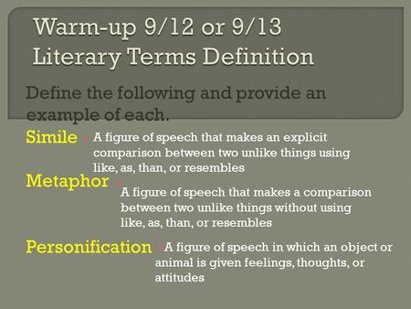 Define the following and provide an example of each. Simile - Metaphor – Personification – A figure of speech that makes an explicit comparison between.